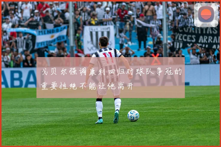 戈贝尔强调康利回归对球队争冠的重要性绝不能让他离开