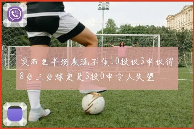 莫布里半场表现不佳10投仅3中仅得8分三分球更是3投0中令人失望