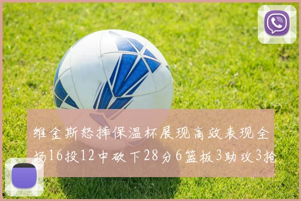 维金斯怒摔保温杯展现高效表现全场16投12中砍下28分6篮板3助攻3抢断1盖帽
