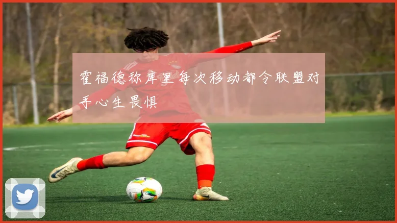 霍福德称库里每次移动都令联盟对手心生畏惧