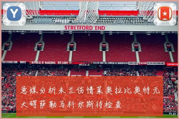意媒分析米兰伤情莱奥拉比奥特无大碍萨勒马科尔斯待检查