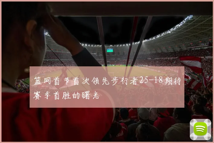 篮网首节首次领先步行者25-18期待赛季首胜的曙光