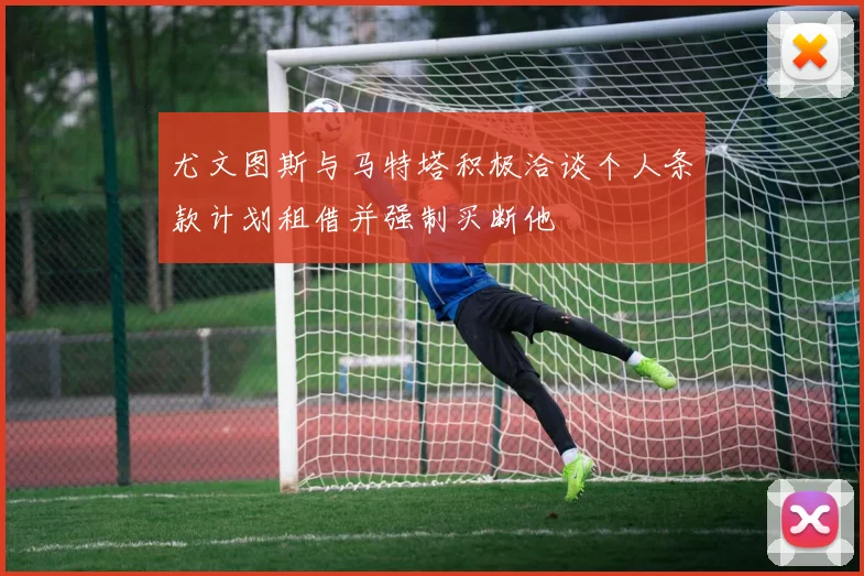 尤文图斯与马特塔积极洽谈个人条款计划租借并强制买断他