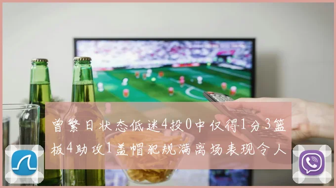曾繁日状态低迷4投0中仅得1分3篮板4助攻1盖帽犯规满离场表现令人失望