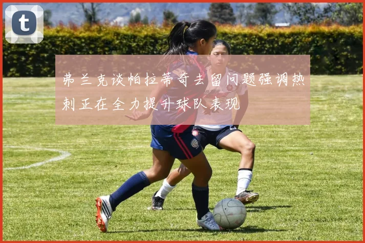 弗兰克谈帕拉蒂奇去留问题强调热刺正在全力提升球队表现