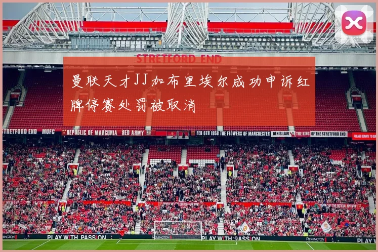 曼联天才JJ加布里埃尔成功申诉红牌停赛处罚被取消