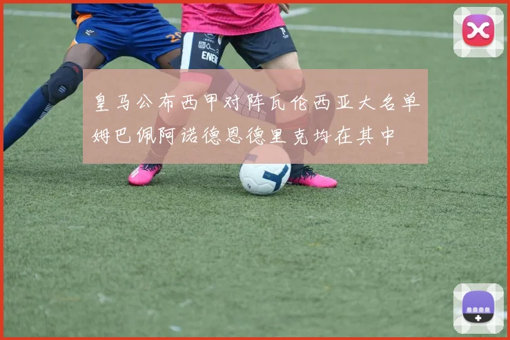 皇马公布西甲对阵瓦伦西亚大名单姆巴佩阿诺德恩德里克均在其中