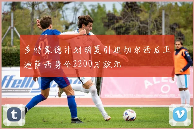 多特蒙德计划明夏引进切尔西后卫迪萨西身价2200万欧元