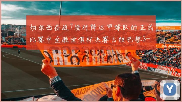 切尔西在近7场对阵法甲球队的正式比赛中全胜世俱杯决赛击败巴黎3-0