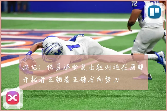拓记：伤员逐渐复出胜利迫在眉睫开拓者正朝着正确方向努力